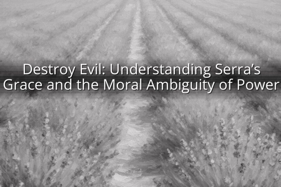 Destroy Evil: Understanding Serra’s Grace and the Moral Ambiguity of Power