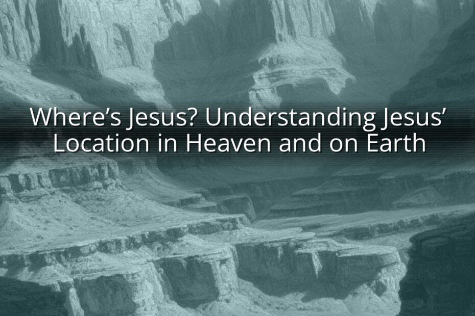 Where’s Jesus? Understanding Jesus’ Location in Heaven and on Earth