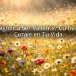 ¿Qué Significa Ser Valiente? Cultivando el Coraje en Tu Vida ¿Qué Significa Ser Valiente? Cultivando el Coraje en Tu Vida
