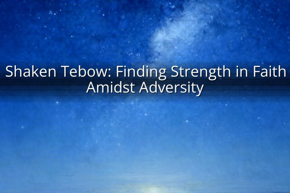 Shaken Tebow: Finding Strength in Faith Amidst Adversity