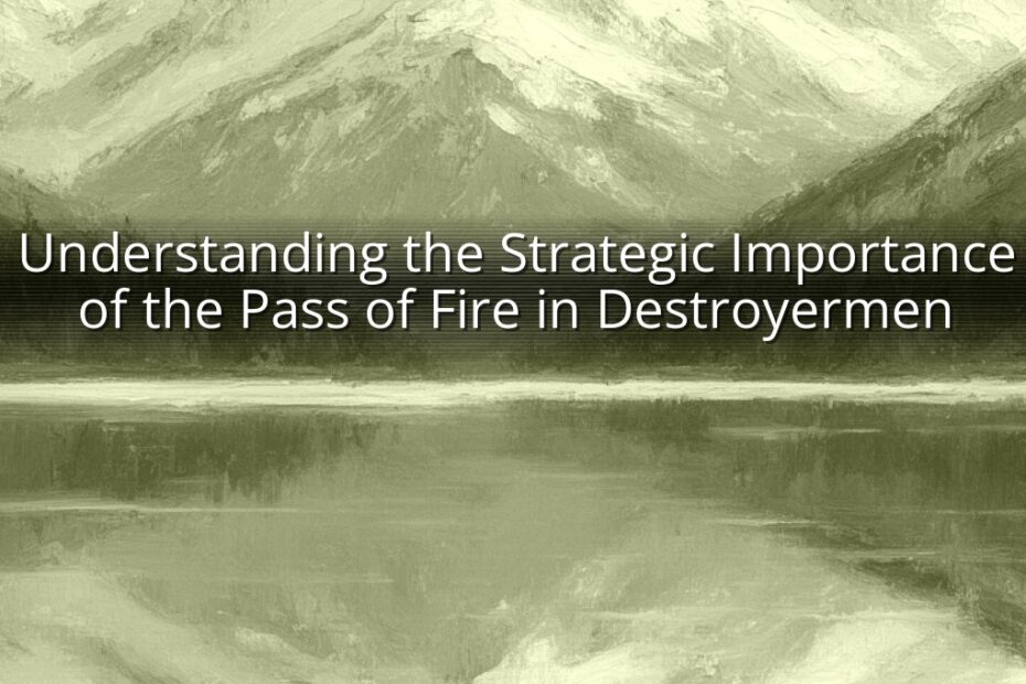 Understanding the Strategic Importance of the Pass of Fire in Destroyermen