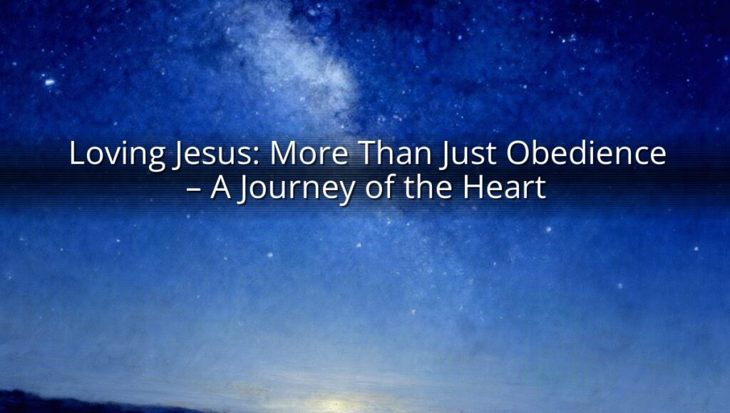 Loving Jesus: More Than Just Obedience – A Journey of the Heart