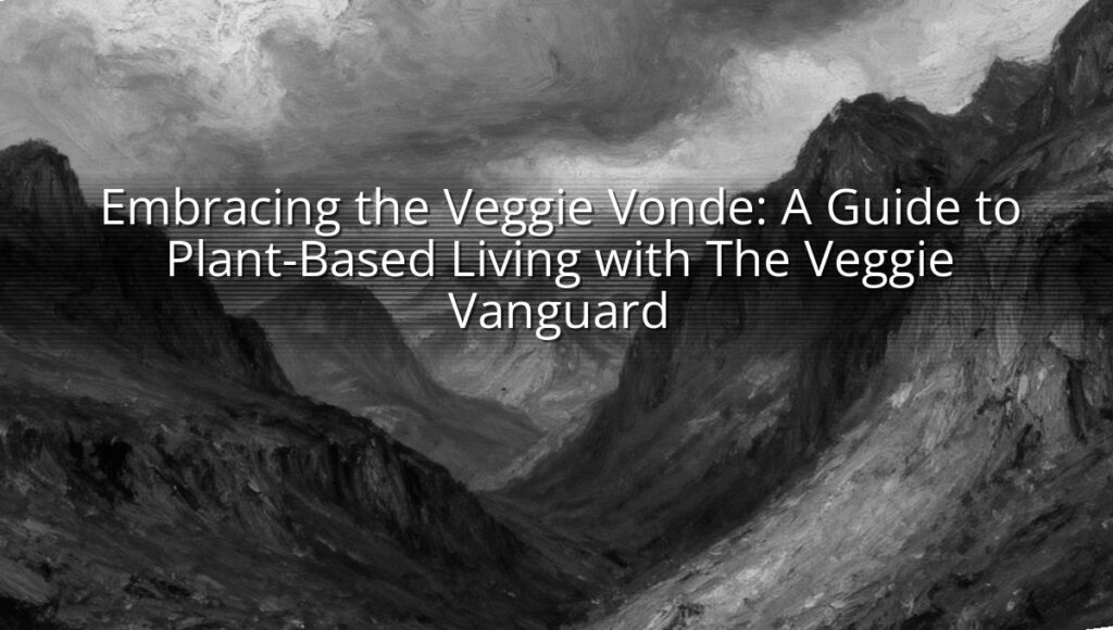 Embracing the Veggie Vonde: A Guide to Plant-Based Living with The Veggie Vanguard