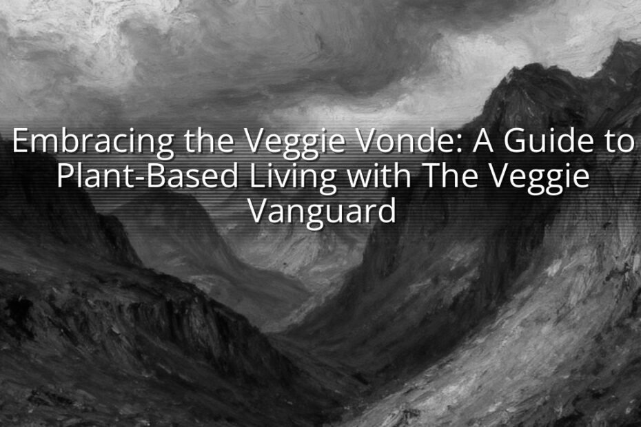 Embracing the Veggie Vonde: A Guide to Plant-Based Living with The Veggie Vanguard
