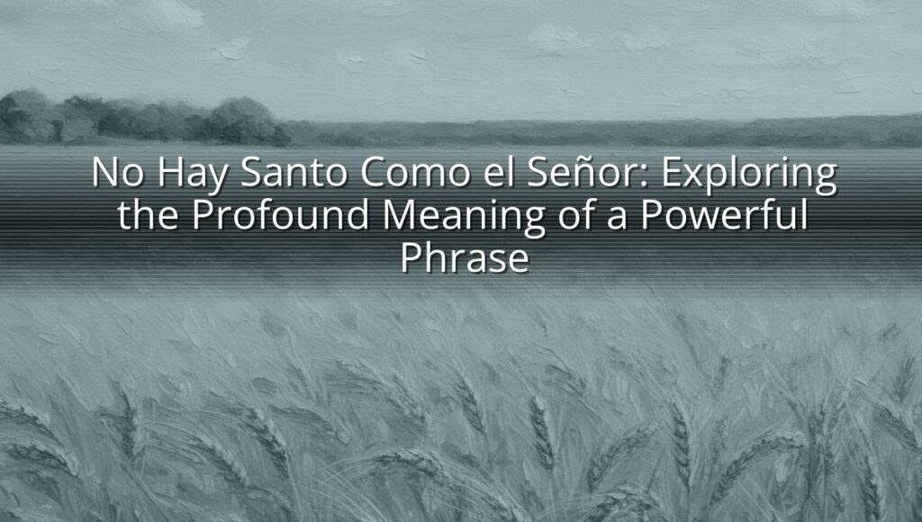 No Hay Santo Como el Señor: Exploring the Profound Meaning of a Powerful Phrase
