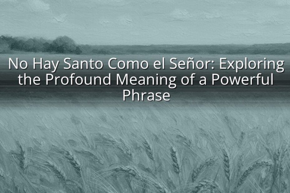 No Hay Santo Como el Señor: Exploring the Profound Meaning of a Powerful Phrase