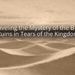 Unraveling the Mystery of the B Ring Ruins in Tears of the Kingdom