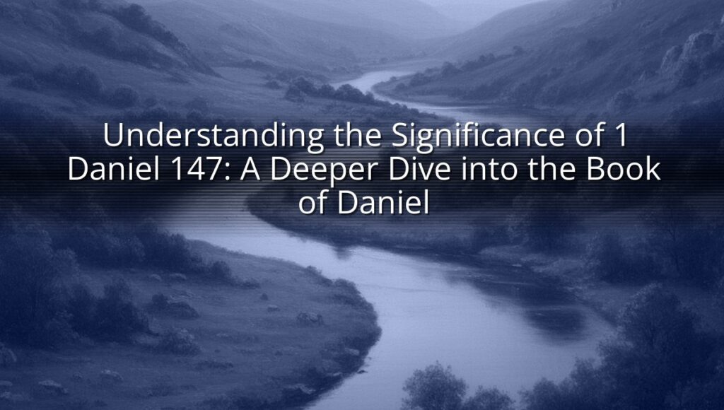 Understanding the Significance of 1 Daniel 147: A Deeper Dive into the Book of Daniel