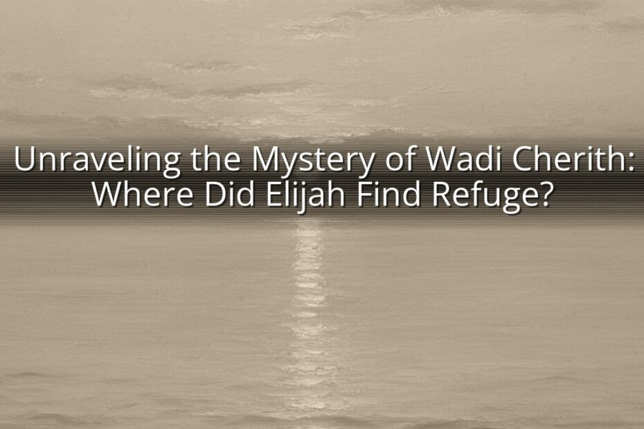 Unraveling the Mystery of Wadi Cherith: Where Did Elijah Find Refuge?