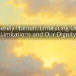 Merely Human: Embracing Our Limitations and Our Dignity