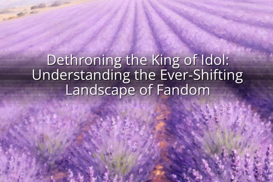 Dethroning the King of Idol: Understanding the Ever-Shifting Landscape of Fandom