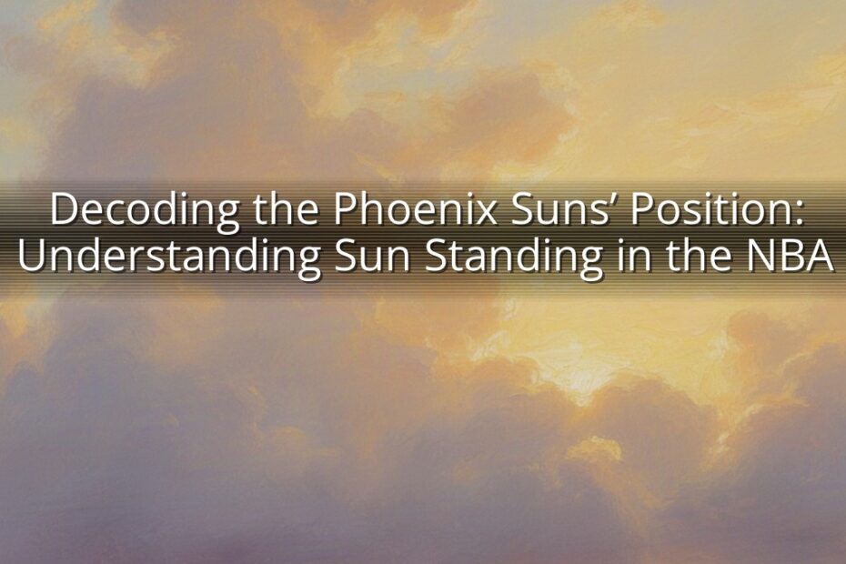 Decoding the Phoenix Suns’ Position: Understanding Sun Standing in the NBA