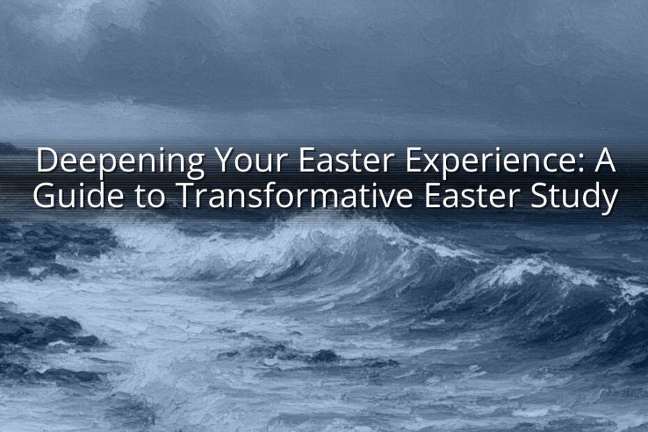 Deepening Your Easter Experience: A Guide to Transformative Easter Study