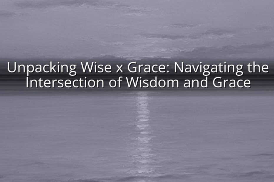 Unpacking Wise x Grace: Navigating the Intersection of Wisdom and Grace