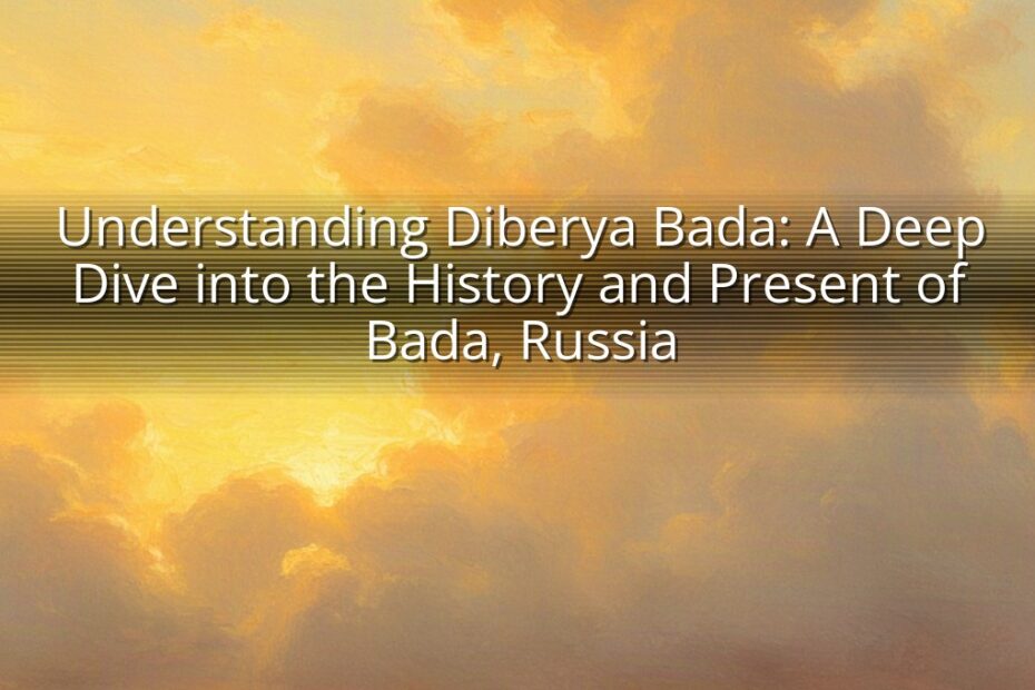 Understanding Diberya Bada: A Deep Dive into the History and Present of Bada, Russia