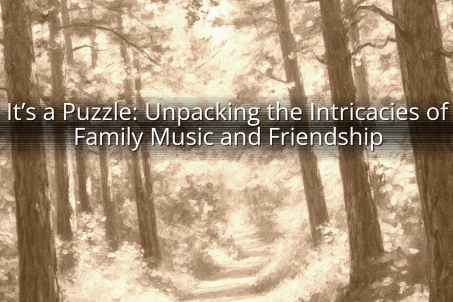It’s a Puzzle: Unpacking the Intricacies of Family Music and Friendship