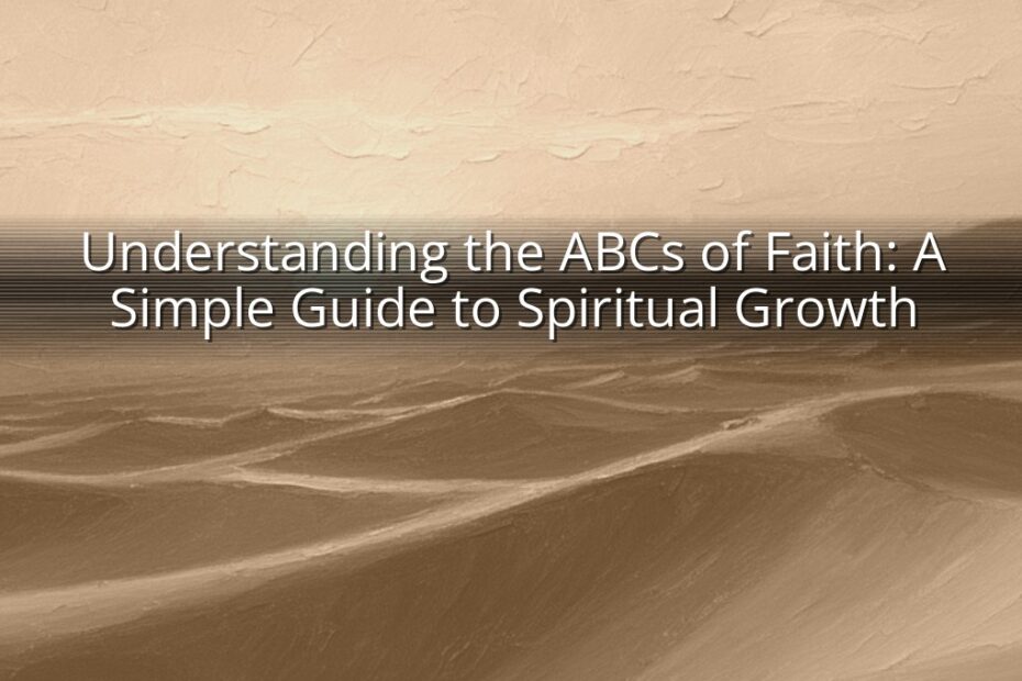Understanding the ABCs of Faith: A Simple Guide to Spiritual Growth
