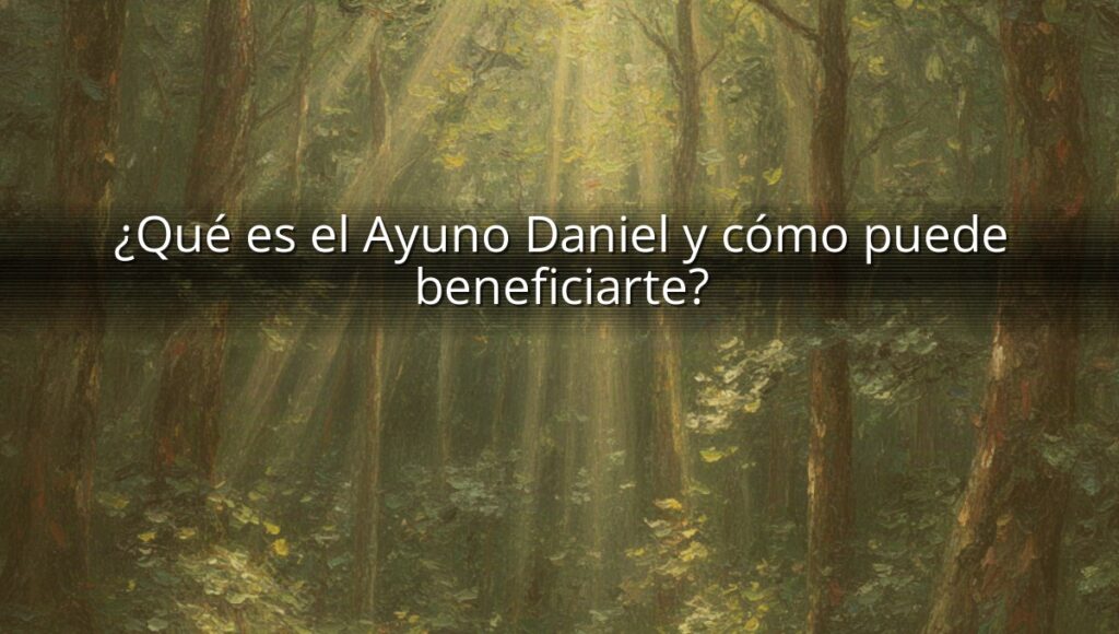 ¿Qué es el Ayuno Daniel y cómo puede beneficiarte?