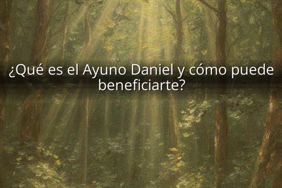 ¿Qué es el Ayuno Daniel y cómo puede beneficiarte?