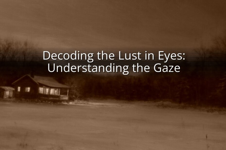 Decoding the Lust in Eyes: Understanding the Gaze