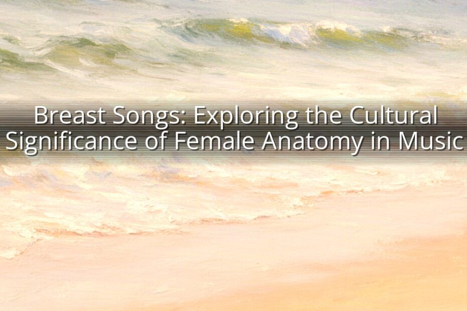 Breast Songs: Exploring the Cultural Significance of Female Anatomy in Music