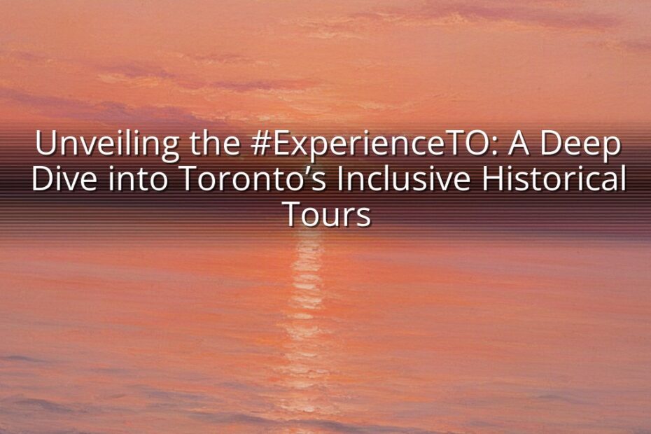 Unveiling the #ExperienceTO: A Deep Dive into Toronto’s Inclusive Historical Tours