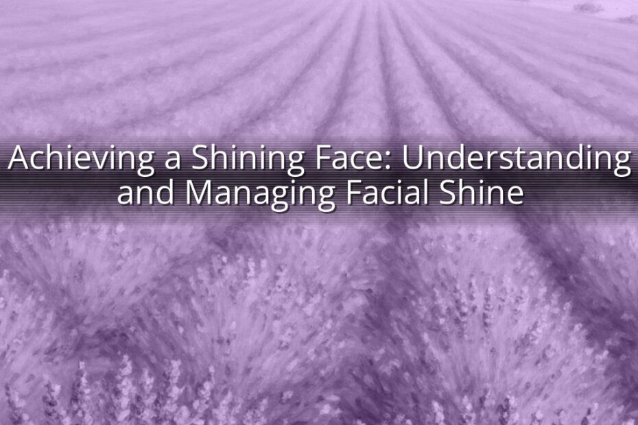 Achieving a Shining Face: Understanding and Managing Facial Shine