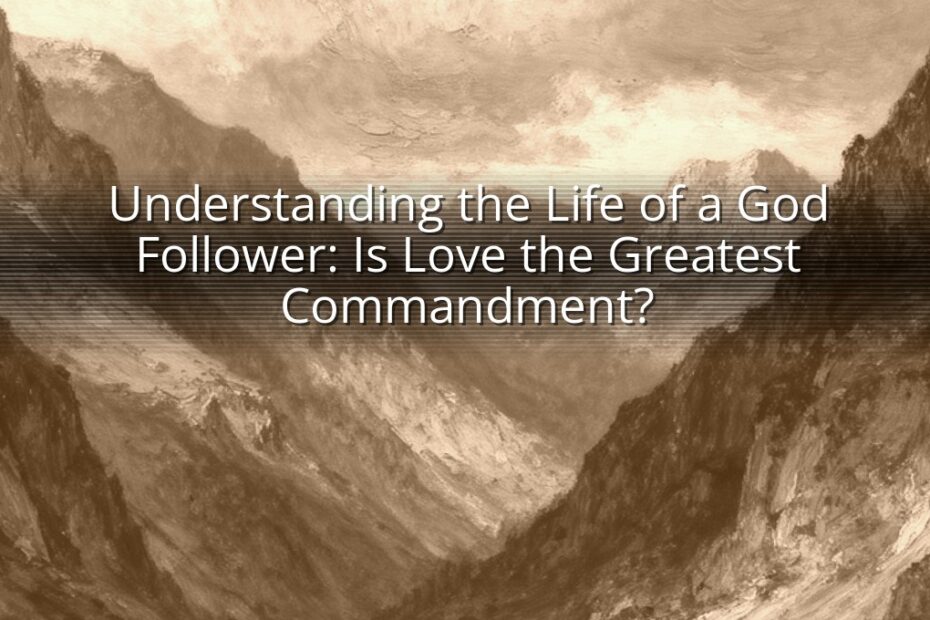 Understanding the Life of a God Follower: Is Love the Greatest Commandment?