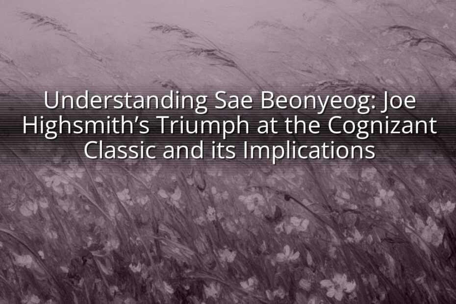 Understanding Sae Beonyeog: Joe Highsmith’s Triumph at the Cognizant Classic and its Implications