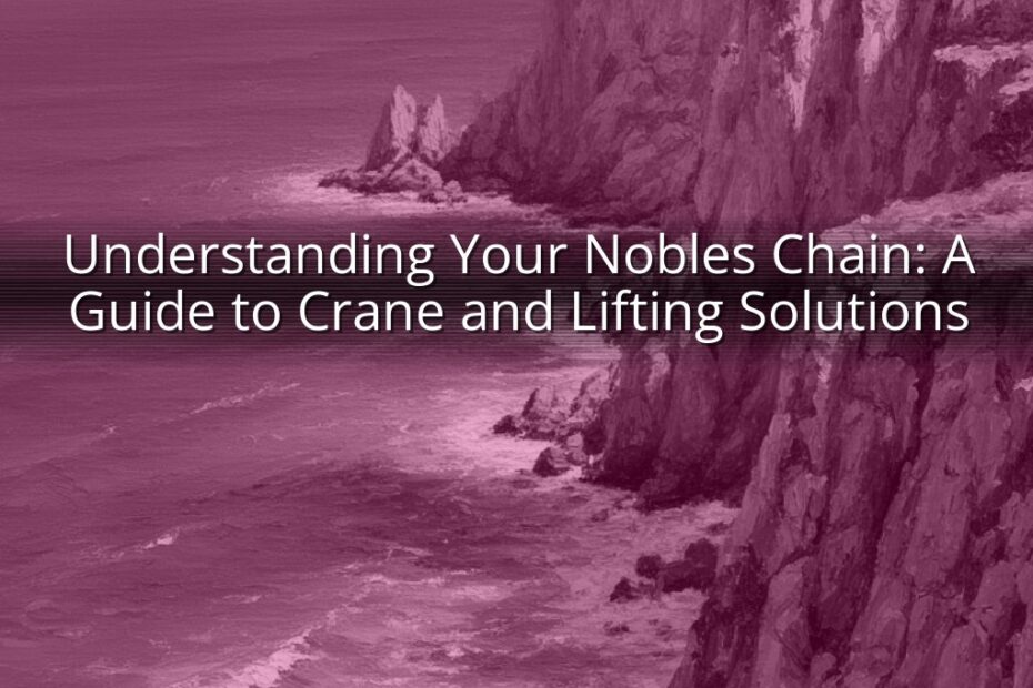 Understanding Your Nobles Chain: A Guide to Crane and Lifting Solutions