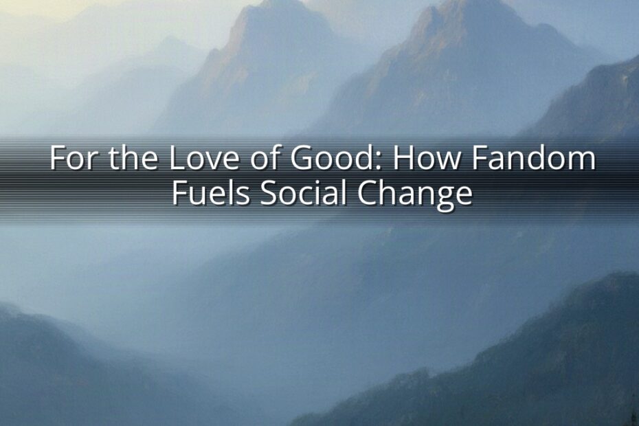 For the Love of Good: How Fandom Fuels Social Change