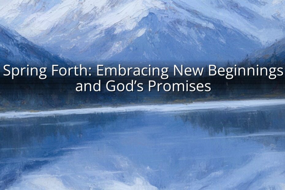 Spring Forth: Embracing New Beginnings and God’s Promises