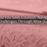Should You Seek Counsel? Navigating Life’s Challenges Through Wise Guidance