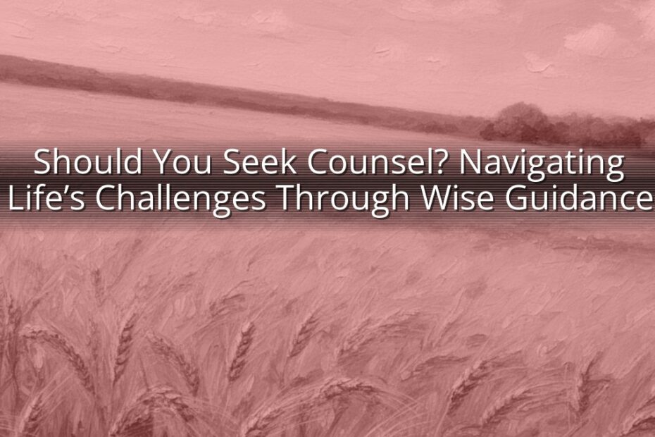 Should You Seek Counsel? Navigating Life’s Challenges Through Wise Guidance