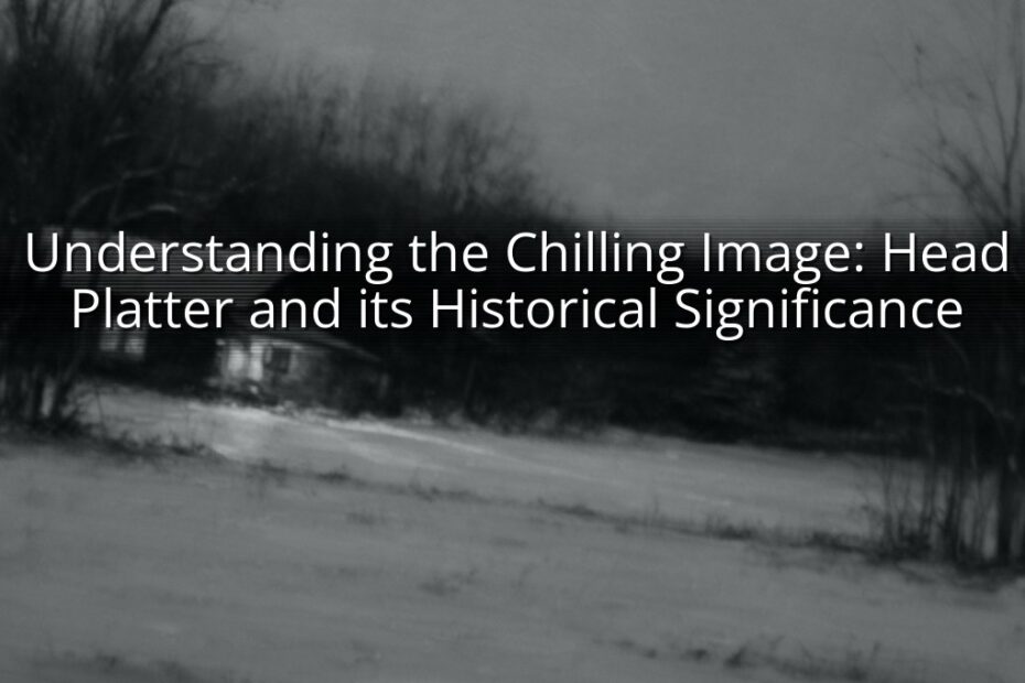 Understanding the Chilling Image: Head Platter and its Historical Significance