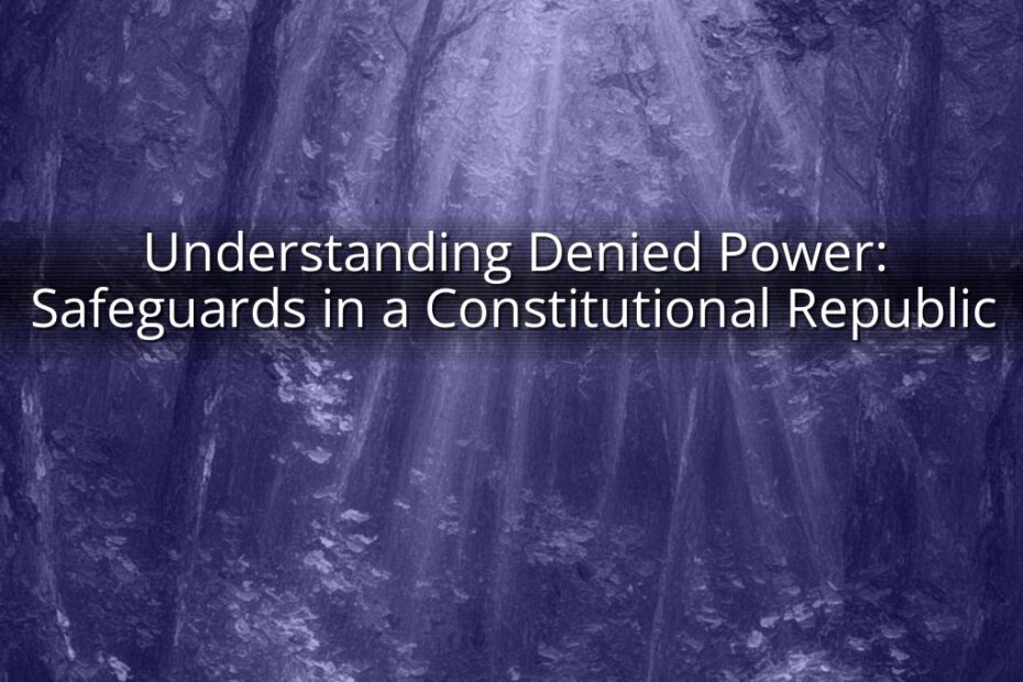 Understanding Denied Power: Safeguards in a Constitutional Republic