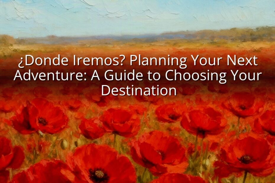 ¿Donde Iremos? Planning Your Next Adventure: A Guide to Choosing Your Destination