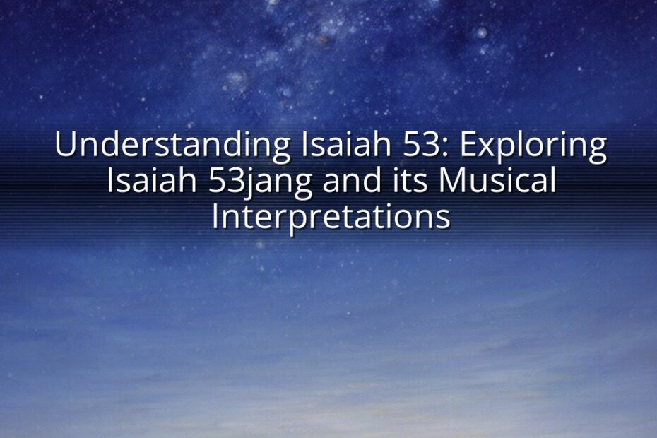 Understanding Isaiah 53: Exploring Isaiah 53jang and its Musical Interpretations