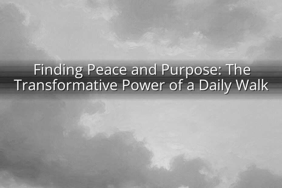 Finding Peace and Purpose: The Transformative Power of a Daily Walk