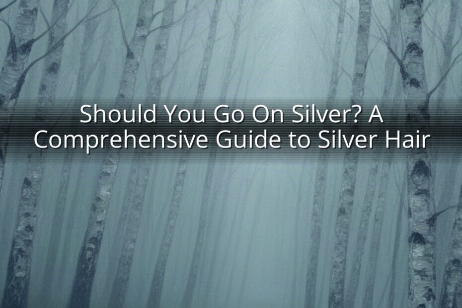Should You Go On Silver? A Comprehensive Guide to Silver Hair