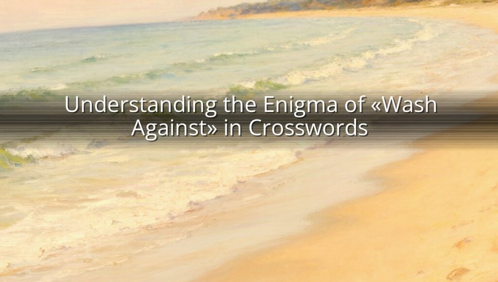 Understanding the Enigma of «Wash Against» in Crosswords