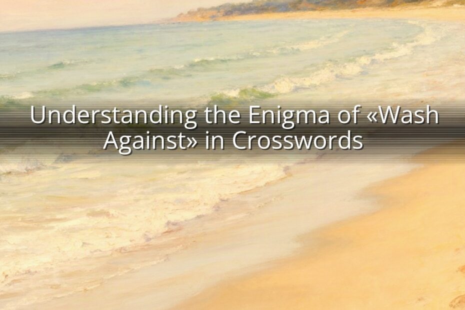 Understanding the Enigma of «Wash Against» in Crosswords