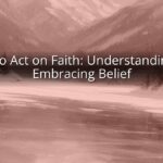How to Act on Faith: Understanding and Embracing Belief