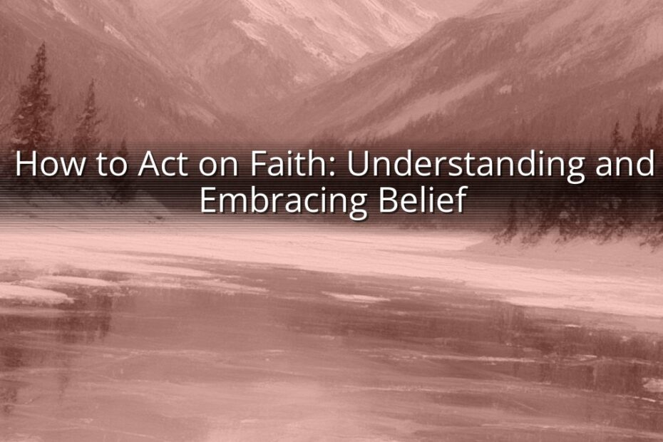 How to Act on Faith: Understanding and Embracing Belief