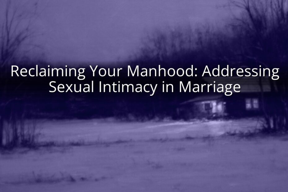 Reclaiming Your Manhood: Addressing Sexual Intimacy in Marriage