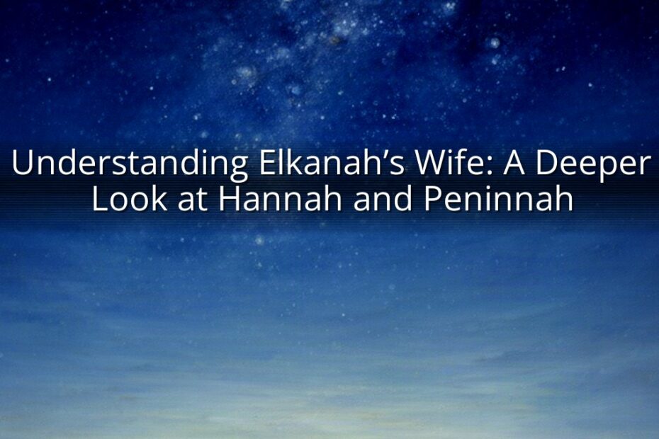 Understanding Elkanah’s Wife: A Deeper Look at Hannah and Peninnah