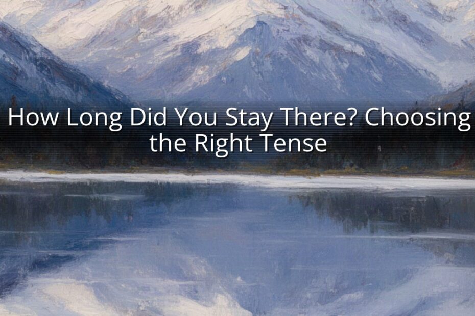 How Long Did You Stay There? Choosing the Right Tense