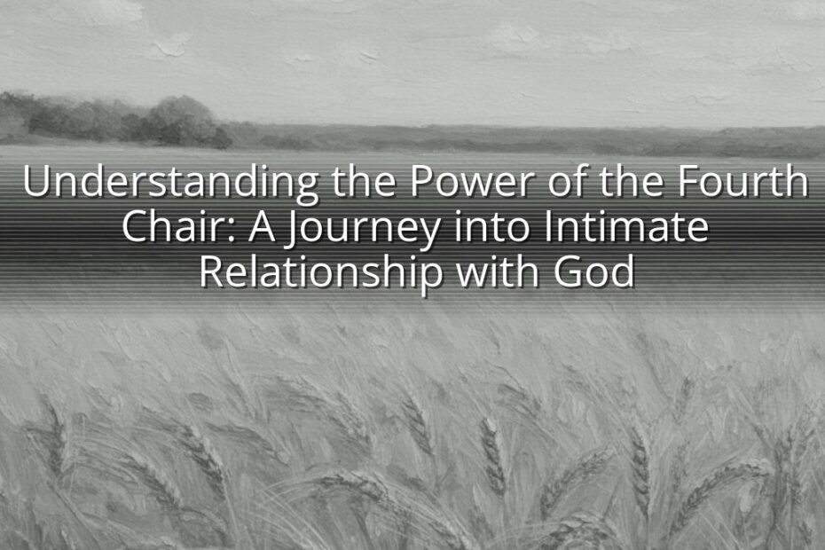 Understanding the Power of the Fourth Chair: A Journey into Intimate Relationship with God