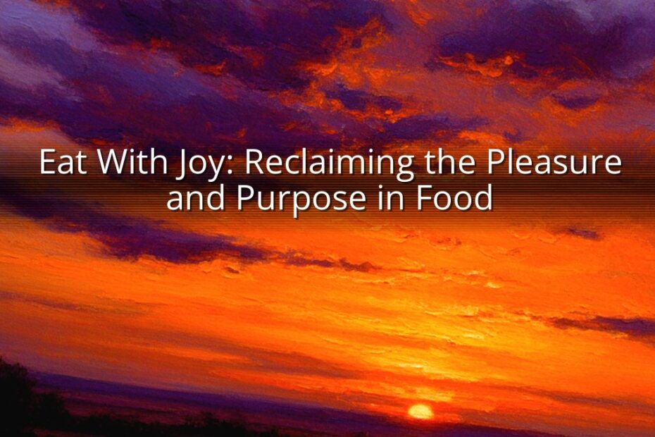 Eat With Joy: Reclaiming the Pleasure and Purpose in Food
