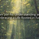 Vivir por Fe: Understanding and Embracing a Life Rooted in Faith